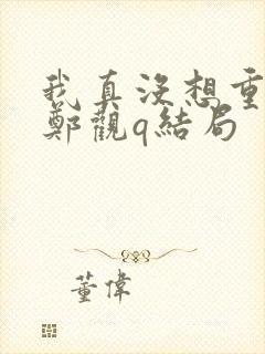 我真没想重生啊郑观q结局