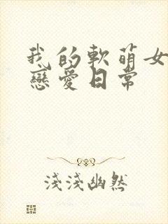 我的软萌女友的恋爱日常