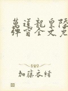 万道龙皇陆鸣无弹窗全文免费阅读封面