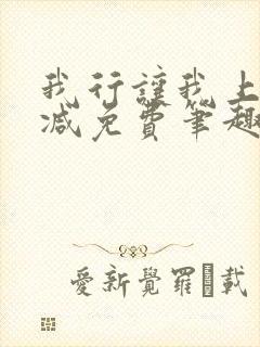 我行让我上无删减免费笔趣阁