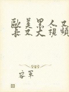 欧美黑人又粗又长又大视频