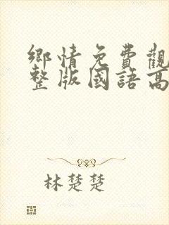 乡情免费观看完整版国语高清