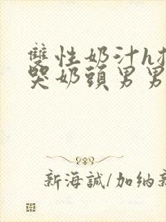 双性奶汁h揉捏哭奶头男男开乳孔