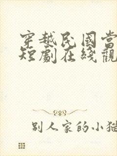 穿越民国当少帅短剧在线观看