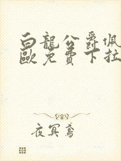 白龙公爵佩德莱欧免费下拉式奇漫屋