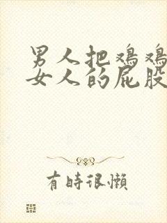 男人把鸡鸡插到女人的屁股里