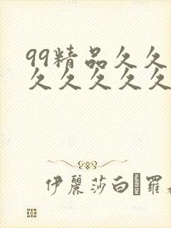 99精品久久久久久久久久久