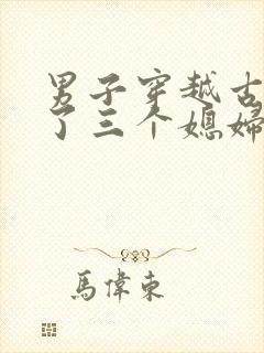 男子穿越古代娶了三个媳妇