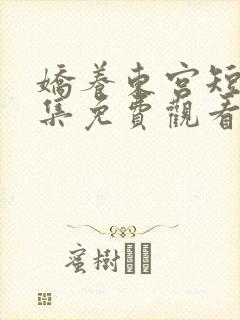 娇养东宫短剧全集免费观看完整版