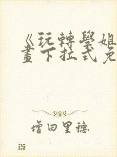 《玩转学姐》漫画下拉式免费漫画