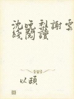 沈晚梨谢云迟在线阅读