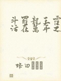 斗罗龙王霍雨浩活在万年之后免费阅读