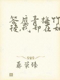 答应青梅竹马婚后,我却在她不知道小说