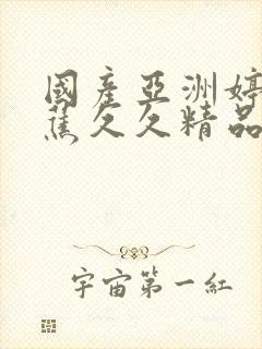 国产亚洲婷婷香蕉久久精品天堂国产