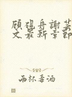 顾砚舟谢芸琛全文最新章节免费阅读