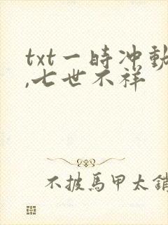 txt一时冲动,七世不祥