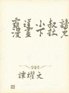 霸道小叔请轻撩漫画下拉免费阅读2021年