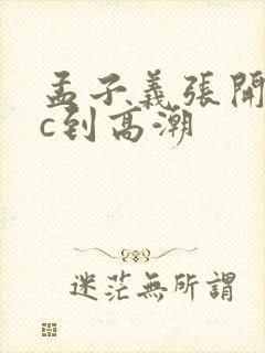 孟子义张开腿被c到高潮