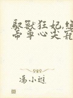 驭兽狂妃,绝色帝尊心尖宠封面