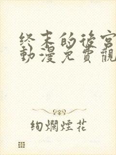 终末的后宫樱花动漫免费观看