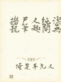 捞尸人纯洁的小龙笔趣阁无弹窗