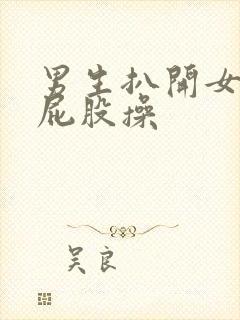 男生扒开女生的屁股操