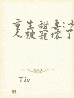 重生甜妻:少夫人被宠坏了小说