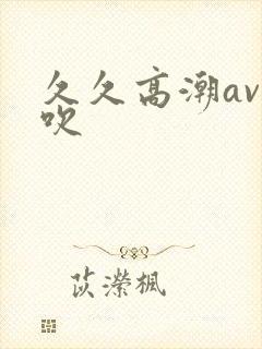 久久高潮av喷吹