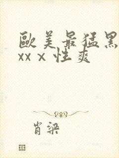 欧美最猛黑人xxxⅹ性爽