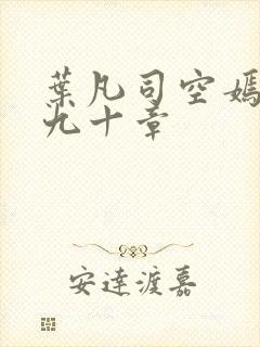 叶凡司空嫣然第九十章