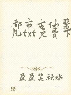 都市古仙医叶不凡txt免费下载