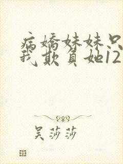 病娇妹妹只想让我欺负她12话