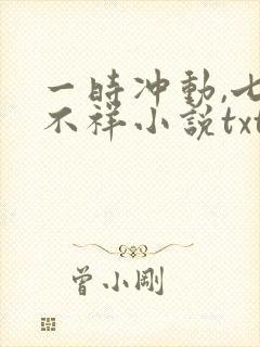 一时冲动,七世不祥小说txt免费下载