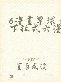 6漫画星球免费下拉式六漫画