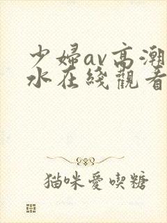 少妇av高潮喷水在线观看