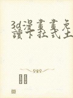 3d漫画画免费读下拉式土豪漫画