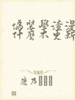 伪装学渣漫画为什么不更新了