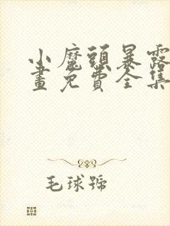 小魔头暴露啦漫画免费全集