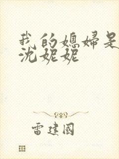 我的媳妇是女王沈妮妮