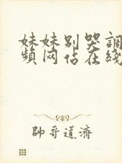 妹妹别哭调教视频网站在线观看