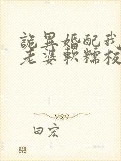 诡异婚配我诡帝老婆软糯校花笔趣阁