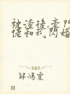 被渣后,豪门大佬和我闪婚了小说读