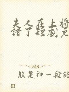 夫人在上将军知错了短剧免费观看全集