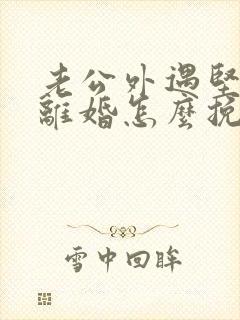 老公外遇坚决要离婚怎么挽回