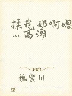 揉我奶啊嗯…啊…高潮