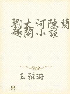 刘大河陈兰的笔趣阁小说