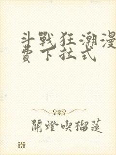 斗战狂潮漫画免费下拉式