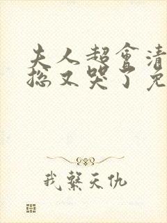 夫人超会清冷傅总又哭了免费全集