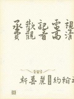 承欢记电视剧免费观看高清版承欢记免费观看