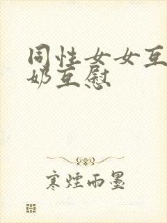 同性女女互摸吃奶互慰